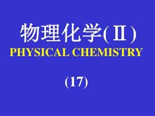 物理化学 (Ⅱ) PHYSICAL CHEMISTRY (17)