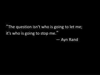 “ The question isn't who is going to let me; it's who is going to stop me. ” 					― Ayn Rand