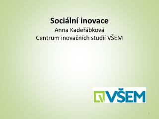 Sociální inovace Anna Kadeřábková Centrum inovačních studií VŠEM