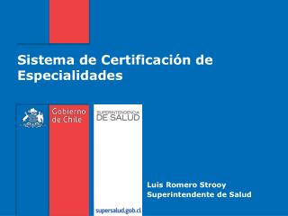 Sistema de Certificación de Especialidades Luis Romero Strooy 									Superintendente de Salud