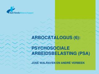 ARBOCATALOGUS (6): PSYCHOSOCIALE ARBEIDSBELASTING (PSA) JOSÉ WALRAVEN EN ANDRÉ VERBEEK