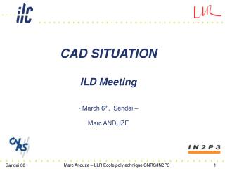 CAD SITUATION ILD Meeting - March 6 th , Sendai – Marc ANDUZE