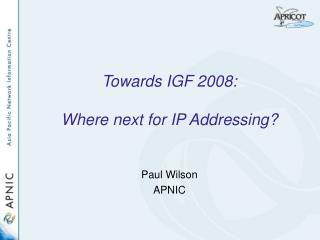 Towards IGF 2008: Where next for IP Addressing?