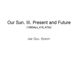 Our Sun. III. Present and Future (1993ApJ_418_475s)