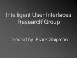 Intelligent User Interfaces Research Group Directed by: Frank Shipman