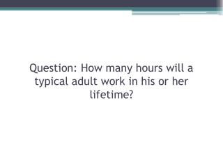 Question: How many hours will a typical adult work in his or her lifetime?