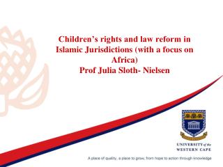 Children’s rights and law reform in Islamic Jurisdictions (with a focus on Africa) Prof Julia Sloth- Nielsen