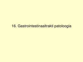 16. Gastrointestinaaltrakti patoloogia