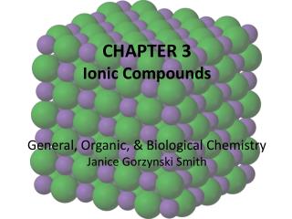CHAPTER 3 Ionic Compounds General, Organic, &amp; Biological Chemistry Janice Gorzynski Smith