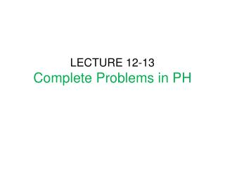 LECTURE 12-13 Complete Problems in PH