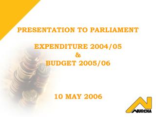 PRESENTATION TO PARLIAMENT EXPENDITURE 2004/05 &amp; BUDGET 2005/06 10 MAY 2006