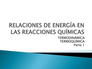 RELACIONES DE ENERGÍA EN LAS REACCIONES QUÍMICAS