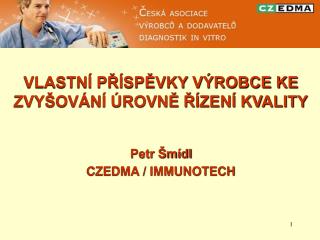 VLASTNÍ PŘÍSPĚVKY VÝROBCE KE ZVYŠOVÁNÍ ÚROVNĚ ŘÍZENÍ KVALITY Petr Šmídl CZEDMA / IMMUNOTECH