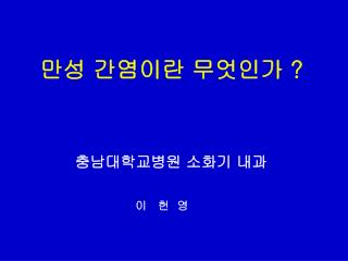 만성 간염이란 무엇인가 ? 충남대학교병원 소화기 내과 이 헌 영