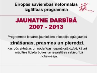 Eiropas savienības neformālās izglītības programma JAUNATNE DARBĪBĀ 2007 - 2013