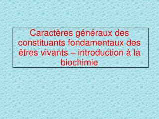 Caractères généraux des constituants fondamentaux des êtres vivants – introduction à la biochimie