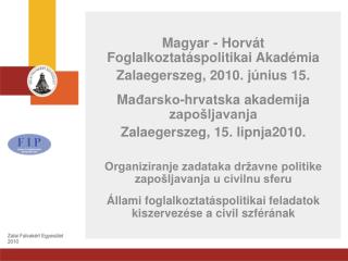 Magyar - Horvát Foglalkoztatáspolitikai Akadémia Zalaegerszeg, 2010. június 15.