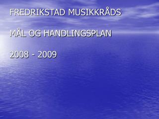 FREDRIKSTAD MUSIKKRÅDS MÅL OG HANDLINGSPLAN 2008 - 2009