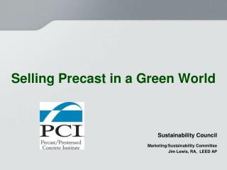 Selling Precast in a Green World Sustainability Council Marketing/Sustainability Committee