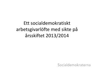 Ett socialdemokratiskt arbetsgivarlöfte med sikte på årsskiftet 2013/2014
