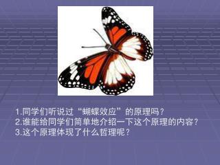 1. 同学们听说过“蝴蝶效应”的原理吗？ 2. 谁能给同学们简单地介绍一下这个原理的内容？ 3. 这个原理体现了什么哲理呢？