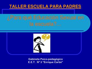 TALLER ESCUELA PARA PADRES ¿Para qué Educación Sexual en la escuela?...
