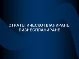 СТРАТЕГИЧЕСКО ПЛАНИРАНЕ. БИЗНЕСПЛАНИРАНЕ