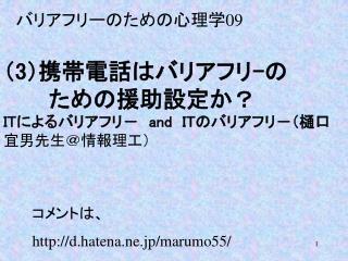 （ 3 ）携帯電話はバリアフリ - の　 　　ための援助設定か？ IT によるバリアフリ－　 and IT のバリアフリ－（樋口 宜男先生＠情報理工）