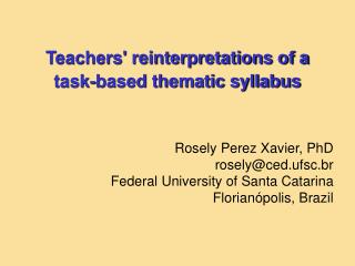 Teachers' reinterpretations of a task-based thematic syllabus Rosely Perez Xavier, PhD