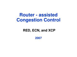 Router - assisted Congestion Control RED, ECN, and XCP