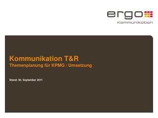 Kommunikation T&amp;R Themenplanung für KPMG / Umsetzung Stand: 30. September 2011