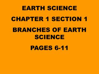 EARTH SCIENCE CHAPTER 1 SECTION 1 BRANCHES OF EARTH SCIENCE PAGES 6-11