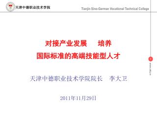 对接产业发展 培养 国际标准的高端技能型人才 天津中德职业技术学院院长 李大卫 2011 年 11 月 29 日