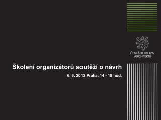 Školení organizátorů soutěží o návrh 6. 6. 2012 Praha , 14 - 18 hod.