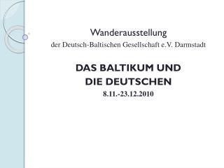 Wanderausstellung der Deutsch-Baltischen Gesellschaft e.V. Darmstadt DAS BALTIKUM UND