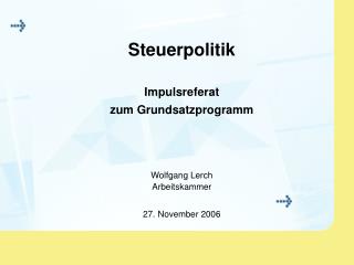 Steuerpolitik Impulsreferat zum Grundsatzprogramm Wolfgang Lerch Arbeitskammer 27. November 2006