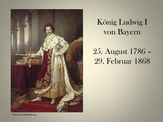 König Ludwig I von Bayern 25. August 1786 – 29. Februar 1868