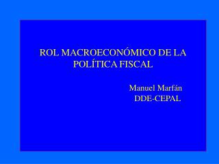 ROL MACROECONÓMICO DE LA POLÍTICA FISCAL Manuel Marfán 			 DDE-CEPAL