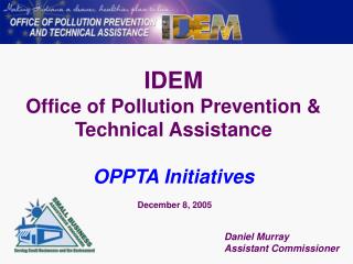 IDEM Office of Pollution Prevention &amp; Technical Assistance OPPTA Initiatives December 8, 2005