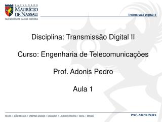 Disciplina: Transmissão Digital II Curso: Engenharia de Telecomunicações Prof. Adonis Pedro Aula 1