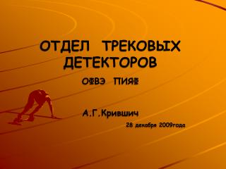 ОТДЕЛ ТРЕКОВЫХ ДЕТЕКТОРОВ ОФВЭ ПИЯФ А.Г.Крившич 28 декабря 2009года