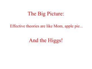 The Big Picture: Effective theories are like Mom, apple pie...