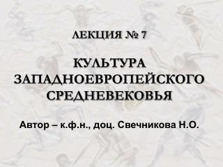 ЛЕКЦИЯ № 7 КУЛЬТУРА ЗАПАДНОЕВРОПЕЙСКОГО СРЕДНЕВЕКОВЬЯ Автор – к.ф.н., доц. Свечникова Н.О.