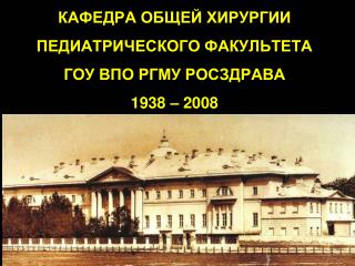 КАФЕДРА ОБЩЕЙ ХИРУРГИИ ПЕДИАТРИЧЕСКОГО ФАКУЛЬТЕТА ГОУ ВПО РГМУ РОСЗДРАВА 1938 – 2008