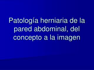 Patología herniaria de la pared abdominal, del concepto a la imagen