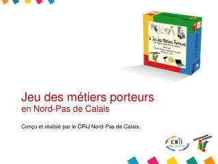 Jeu des métiers porteurs en Nord-Pas de Calais Conçu et réalisé par le CRIJ Nord-Pas de Calais