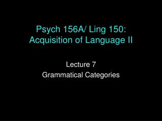 Psych 156A/ Ling 150: Acquisition of Language II