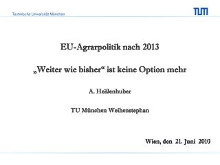 EU-Agrarpolitik nach 2013 „Weiter wie bisher“ ist keine Option mehr A. Heißenhuber