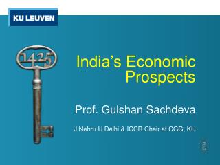 I ndia’s Economic Prospects Prof. Gulshan Sachdeva J Nehru U Delhi &amp; I CCR Chair at CGG, KU