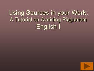 Using Sources in your Work: A Tutorial on Avoiding Plagiarism English I